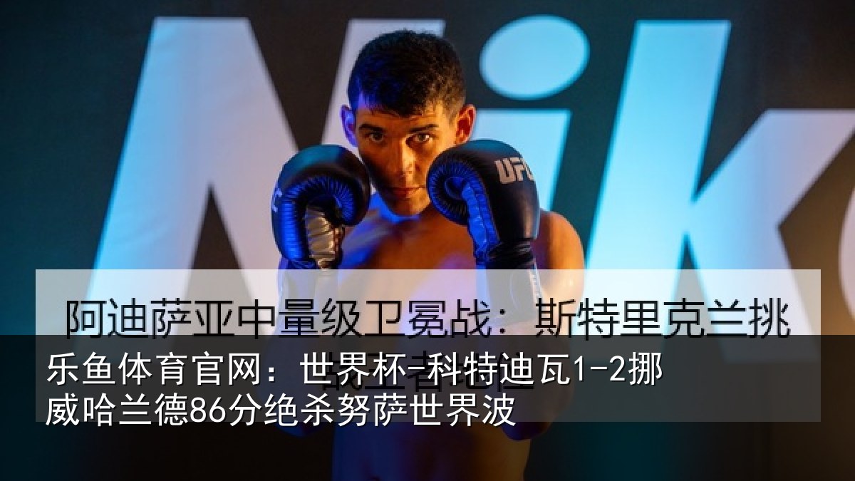 乐鱼体育官网：世界杯-科特迪瓦1-2挪威哈兰德86分绝杀努萨世界波