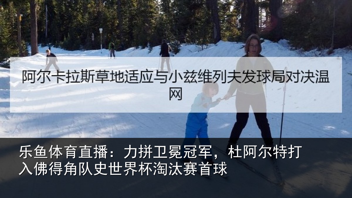 乐鱼体育直播：力拼卫冕冠军，杜阿相关情况史世界杯淘汰赛首球
