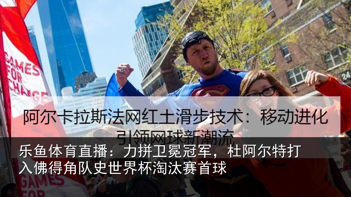 乐鱼体育直播：力拼卫冕冠军，杜阿相关情况史世界杯淘汰赛首球