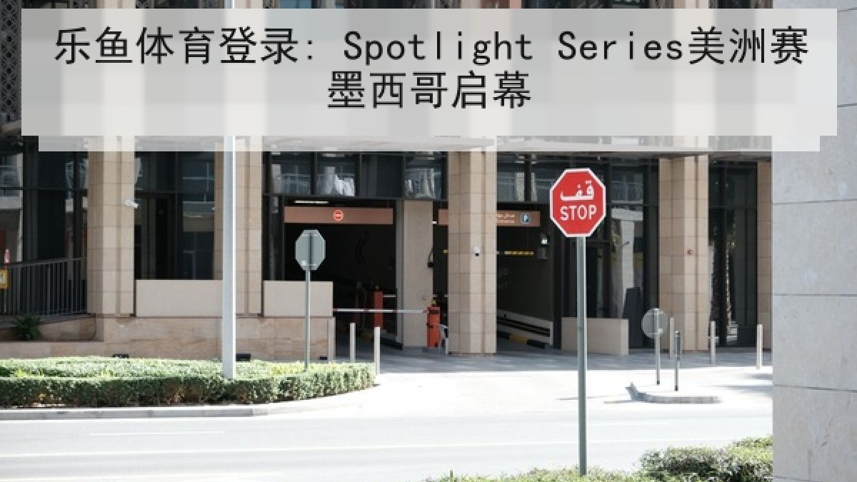 乐鱼体育登录: Spotlight Series美洲赛墨西哥启幕