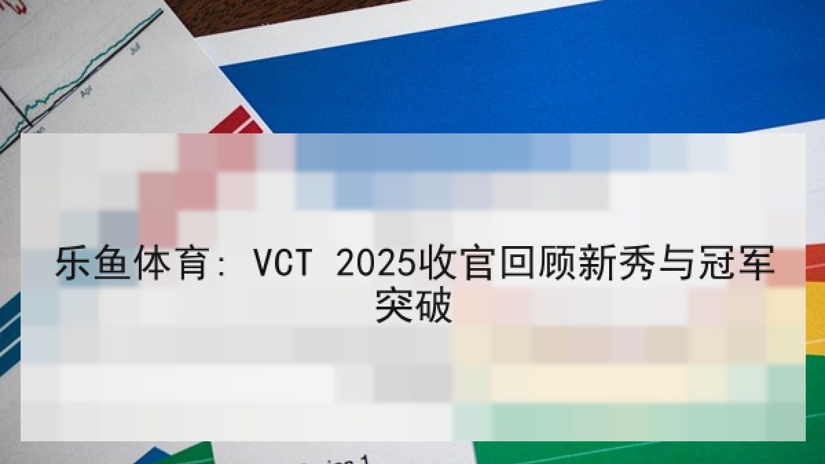 乐鱼体育: VCT 2025收官回顾新秀与冠军突破