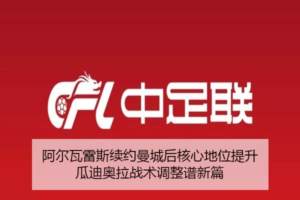 阿尔瓦雷斯续约曼城后核心地位提升 瓜迪奥拉战术调整谱新篇