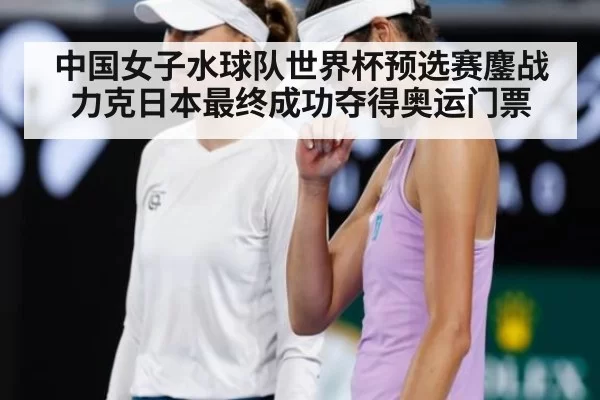 中国女子水球队世界杯预选赛鏖战力克日本最终成功夺得奥运门票