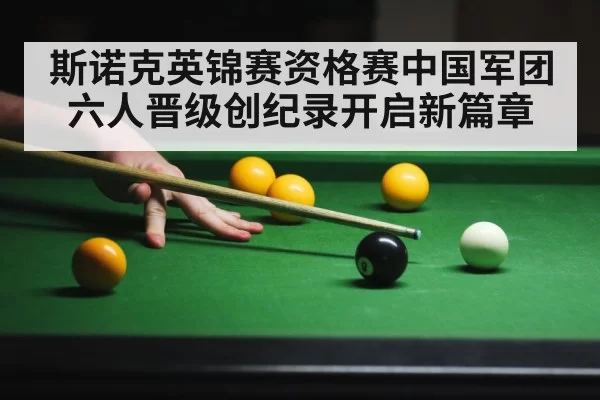 斯诺克英锦赛资格赛中国军团六人晋级创纪录开启新篇章