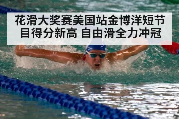 花滑大奖赛美国站金博洋短节目得分新高 自由滑全力冲冠