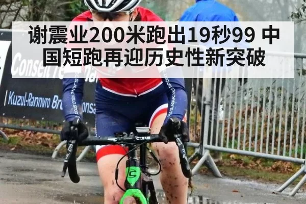 谢震业200米跑出19秒99 中国短跑再迎历史性新突破