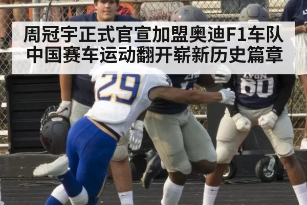 周冠宇正式官宣加盟奥迪F1车队 中国赛车运动翻开崭新历史篇章