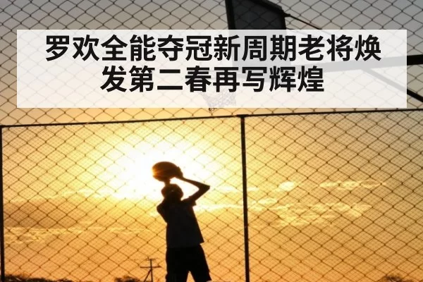 罗欢全能夺冠新周期老将焕发第二春再写辉煌