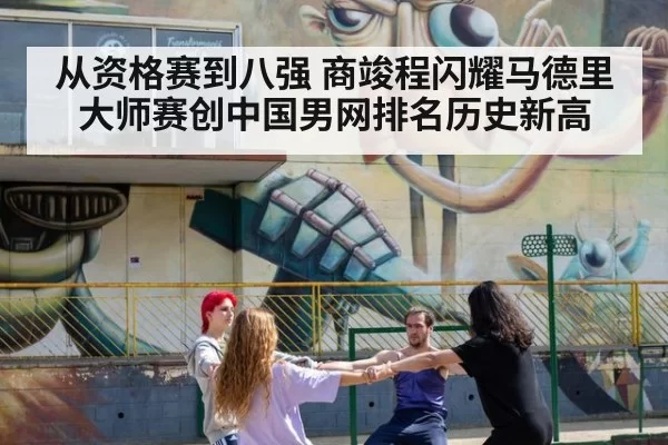 从资格赛到八强 商竣程闪耀马德里大师赛创中国男网排名历史新高